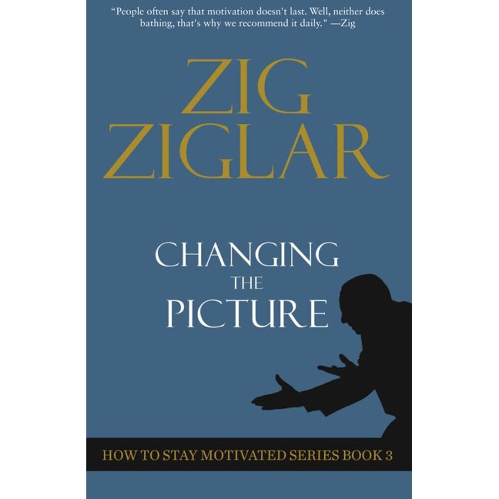 Changing the Picture: How to Stay Motivated Book 3 -- Zig Ziglar